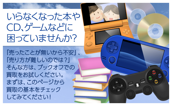 いらなくなった本やCD、ゲームなどに困っていませんか？「売りたいけど売り方がわからない・・・」そんな初心者の方は、是非ブックオフにお売りください！