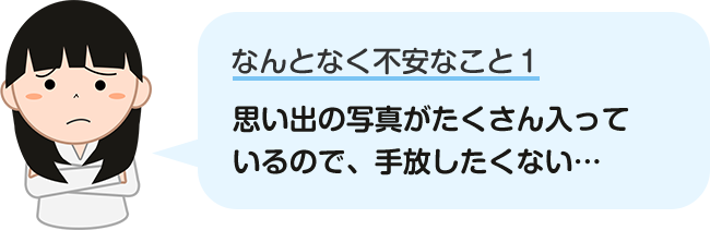思い出の写真がたくさん入っているので、手放したくない…