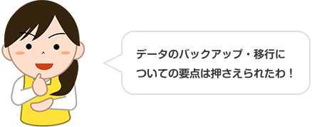 データのバックアップ・移行についての要点は押さえられたわ!