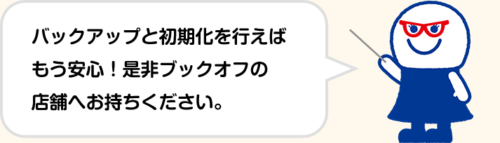 バックアップと初期化を行えばもう安心!ぜひブックオフの店舗へお持ちください。
