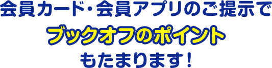 会員カード・会員アプリのご提示でブックオフのポイントもたまります！