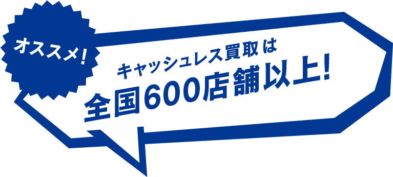 キャッシュレス買取は 全国600店舗以上!