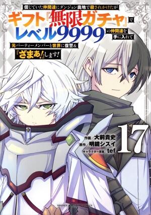 信じていた仲間達にダンジョン奥地で殺されかけたがギフト『無限ガチャ』でレベル９９９９の仲間達を手に入れて元パーティーメンバーと世界に復讐＆『ざまぁ！』します！　17巻