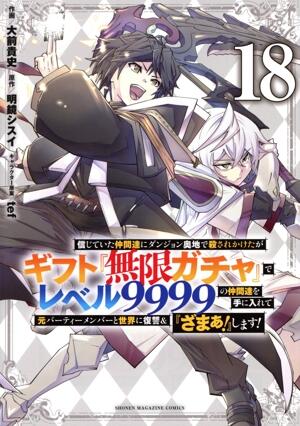 信じていた仲間達にダンジョン奥地で殺されかけたがギフト『無限ガチャ』でレベル９９９９の仲間達を手に入れて元パーティーメンバーと世界に復讐＆『ざまぁ！』します！　18巻
