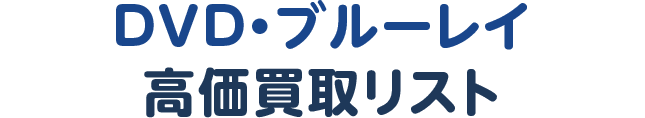 DVD・ブルーレイ高価買取リスト