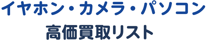 イヤホン・カメラ・パソコン高価買取リスト