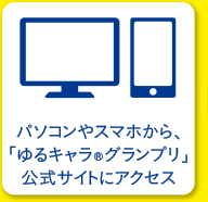 パソコンやスマホから、「ゆるキャラ®グランプリ」公式サイトにアクセス