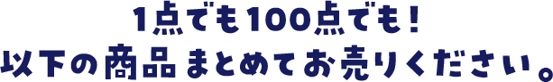 1点でも100点でも!以下の商品すべてまとめてお売りください。