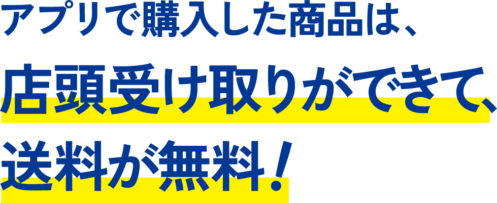 アプリで購入した商品は店頭受け取りができて、送料が無料!
